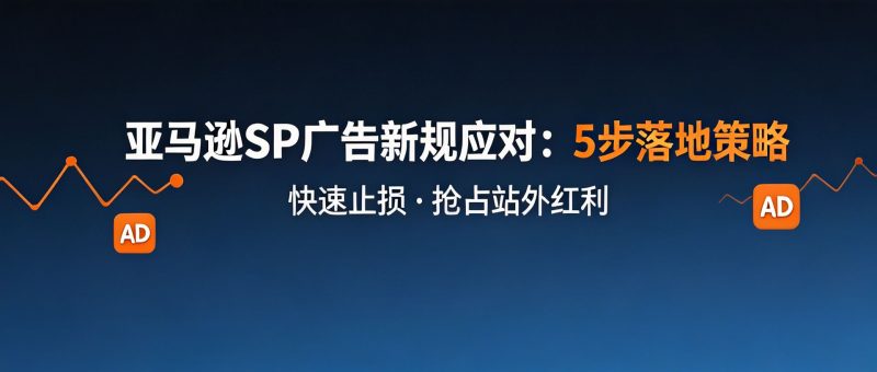 亚马逊 SP 广告站外投放新规生效：5 步快速止损 + 抢占流量红利